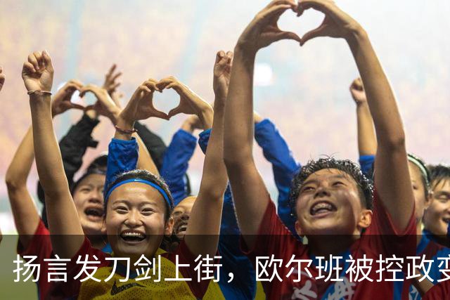 扬言发刀剑上街，欧尔班被控政变，毛焦尔放话判处终身监禁